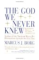 The God We Never Knew: Beyond Dogmatic Religion to a More Authentic Contemporary Faith