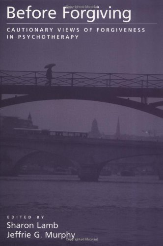 Before Forgiving: Cautionary Views of Forgiveness in Psychotherapy