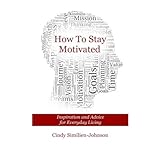 how to stay motivated inspiration and advice for everyday living