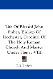 Review Unknown  / Life of Blessed John Fisher, Bishop of Rochester, Cardinal of the Holy Roman Church and Martyr Under Henry VIII
