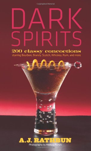Dark Spirits: 200 Classy Concoctions Starring Bourbon, Brandy, Scotch, Whiskey, Rum and More