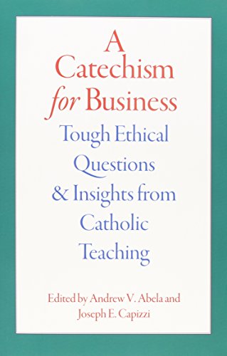 a catechism for business tough ethical questions and insights from catholic teaching
