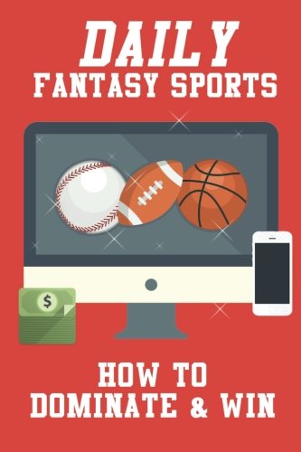Daily Fantasy Sports: How to Dominate & Win Fantasy Baseball, Fantasy Basketball and Fantasy Football Leagues to Turn Profitable Seasons
