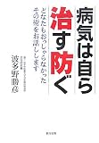 病気は自ら治す防ぐ―どなたもおっしゃらなかったその術をお話しします