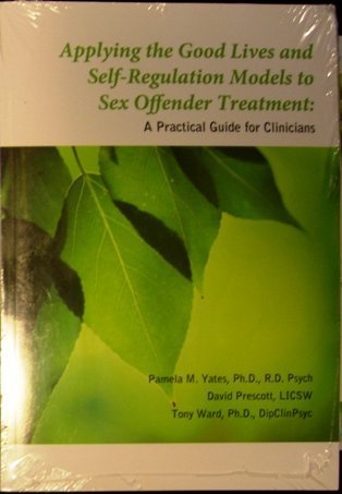 Applying Good Lives and Self Regulation Models to Sex Offender Treatment: A Practical Guide for Clinicians by Yates, Pamela, Prescott, David, Ward, Tony (2010) Paperback