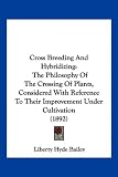 Cross Breeding And Hybridizing: The Philosophy Of The Crossing Of Plants, Considered With Reference To Their Improvement Under Cultivation (1892)