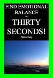 Find Emotional Balance in Thirty Seconds! (Helpful like Deepak Chopra, Oprah Winfrey, Tony Robbins) Find Emotional Balance in Thirty Seconds! (Helpful like Deepak Chopra, Oprah Winfrey, Tony Robbins)