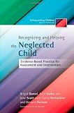 Recognizing and Helping the Neglected Child: Evidence-based Practice for Assessment and Intervention (Safeguarding Children Across Services)