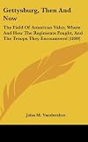 Gettysburg, Then And Now: The Field Of American Valor, Where And How The Regiments Fought, And The Troops They Encountered (1899)