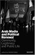 Arab Media and Political Renewal: Community, Legitimacy and Public Life (Library of Modern Middle East Studies)