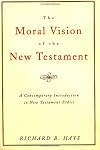 The Moral Vision of the New Testament: Community, Cross, New Creation, A Contemporary Introduction to New Testament Ethics