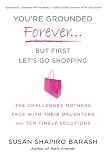 You're Grounded Forever...But First, Let's Go Shopping: The Challenges Mothers Face with Their Daughters and Ten Timely Solutions