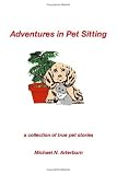 Adventures in Pet Sitting: A Collection of True Pet Stories