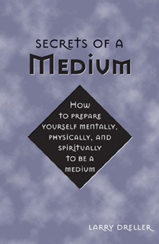 Secrets of a Medium: How to Prepare Yourself Mentally, Physically, and Spiritually to Be A Medium