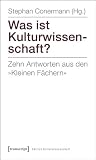 Produkt-Bild: Was ist Kulturwissenschaft?: Zehn Antworten aus den &raquo;Kleinen F&auml;chern&laquo;