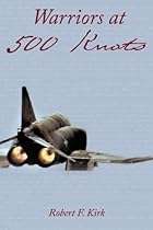 Warriors At 500 Knots: Intense Stories Of Valiant Crews Flying The Legendary F-4 Phantom Ii In The Vietnam Air War.