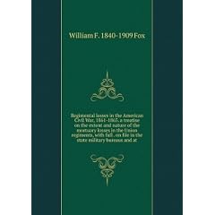 Regimental losses in the American Civil War, 1861-1865. a treatise on the extent and nature of the mortuary losses in the Union regiments, with full . on file in the state military bureaus and at