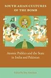South Asian cultures of the bomb : atomic publics and the state in India and Pakistan