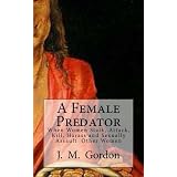A Female Predator (When Women Stalk, Attack, Kill, Harass and Sexually Assault Other Women)