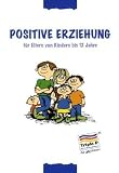Positive Erziehung f&uuml;r Eltern von Kindern bis 12 Jahre - Matthew R. Sanders, Carol Markie-Dadds, Karen M. T. Turner, Carol Markie- Dadds