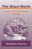 The Maya World: Yucatec Culture and Society, 1550-1850