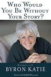 Who Would You Be Without Your Story: Dialogues with Byron Katie