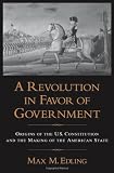  : A Revolution in Favor of Government: Origins of the U.S. Constitution and the Making of the American State