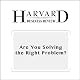 Are You Solving the Right Problem? (Harvard Business Review)