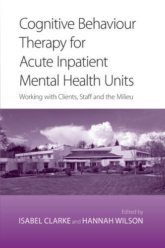 Cognitive Behaviour Therapy for Acute Inpatient Mental Health Units: Working with Clients, Staff and the Milieu 1st (first) Edition published by Routledge (2008)