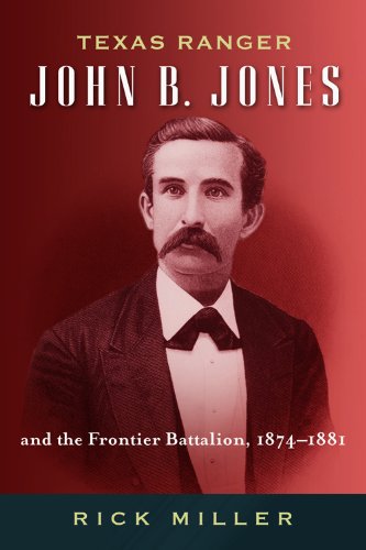 Texas Ranger John B. Jones and the Frontier Battalion, 1874-1881 (Frances B. Vick Series)