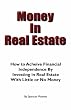 Money In Real Estate: How to Achieive Financial Independence by Investing in Real Estate With Little or No Money