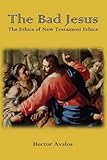 The Bad Jesus: The Ethics of New Testament Ethics