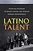 Latino Talent: Effective Strategies to Recruit, Retain and Develop Hispanic Professionals