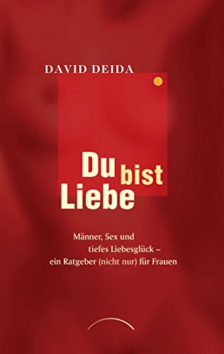 Du bist Liebe: Männer, Sex und tiefes Liebesglück - ein Ratgeber (nicht nur) für Frauen (German Edition)