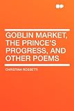 Goblin Market, The Prince s Progress, and Other Poems