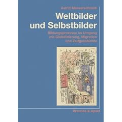 Weltbilder und Selbstbilder: Bildungsprozesse im Umgang mit Globalisierung, Migration und Zeitgeschichte
