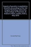 Aspects of genetics in paediatrics : scientific proceedings of the 3rd Unigate Workshop, held at the Royal College of Physicians, St Andrew's Place, London, N.W.1, May 1975