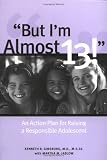 But I`m Almost 13! : Raising a Responsible Adolescent