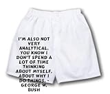 White Boxer Short with I m also not very analytical. You know I don t spend a lot of time thinking about myself, about why I do things. - George W. Bush