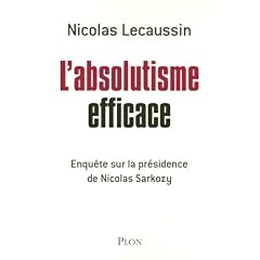 L'absolutisme efficace : Enqu�te sur la pr�sidence de Nicolas Sarkozy