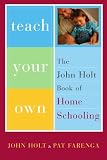 Teach Your Own: The John Holt Book of Homeschooling