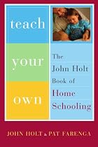 Teach Your Own: The John Holt Book of Homeschooling