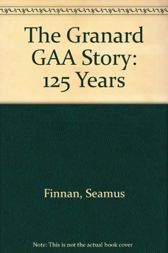 The Granard GAA Story: 125 Years, by Seamus Finnan, Joseph Sheridan, Matthew Smyth