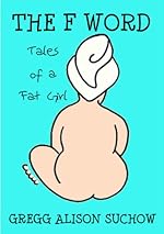 THE F WORD: Tales of a Fat Girl (The Fat Girl Series Book 1)
