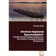 American Baptismal Sacramentalism?: Toward a Sacred Theology of Baptism in the Context of Transatlantic Baptist... by Christopher Moody
