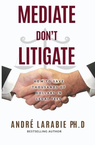 Mediate Don't Litigate: How to Save Thousands of Dollars in Legal Fees