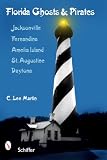 Florida Ghosts and Pirates: Jacksonville, Fernandina, Amelia Island, St. Augustine, Daytona
