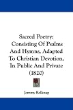 Sacred Poetry: Consisting Of Psalms And Hymns, Adapted To Christian Devotion, In Public And Private (1820)