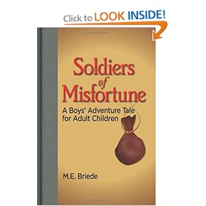 Soldiers of Misfortune: A Boys' Adventure Tale for Adult Children M.E. Briede