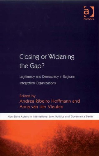 Closing or Widening the Gap?: Legitimacy and Democracy in Regional Integration Organizations (Non-State Actors in International Law, Politics and Governance Series)